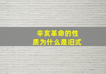 辛亥革命的性质为什么是旧式