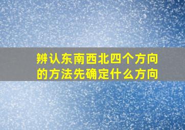 辨认东南西北四个方向的方法先确定什么方向