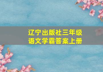 辽宁出版社三年级语文学霸答案上册