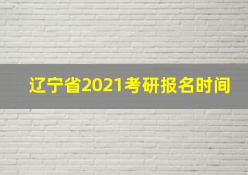 辽宁省2021考研报名时间