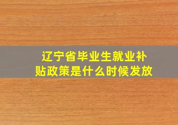 辽宁省毕业生就业补贴政策是什么时候发放