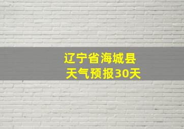 辽宁省海城县天气预报30天