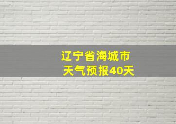 辽宁省海城市天气预报40天