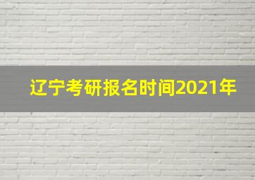 辽宁考研报名时间2021年