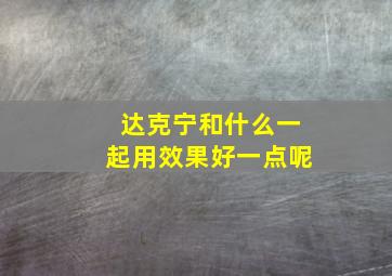 达克宁和什么一起用效果好一点呢