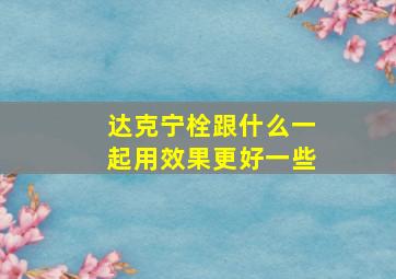 达克宁栓跟什么一起用效果更好一些