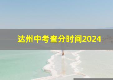 达州中考查分时间2024