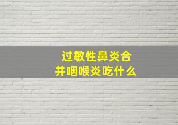 过敏性鼻炎合并咽喉炎吃什么