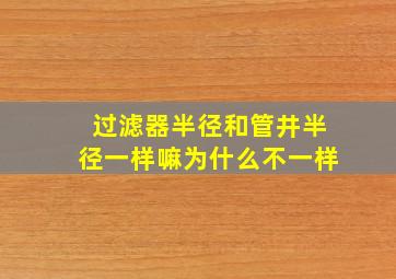 过滤器半径和管井半径一样嘛为什么不一样