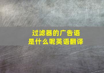 过滤器的广告语是什么呢英语翻译