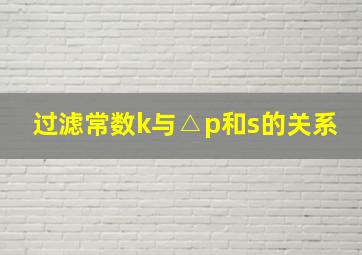 过滤常数k与△p和s的关系