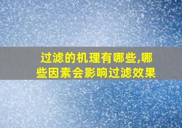 过滤的机理有哪些,哪些因素会影响过滤效果