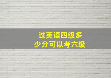 过英语四级多少分可以考六级