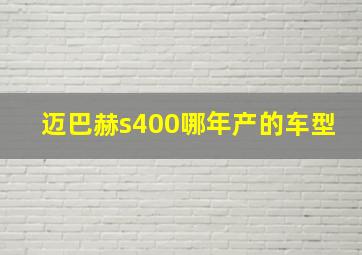 迈巴赫s400哪年产的车型