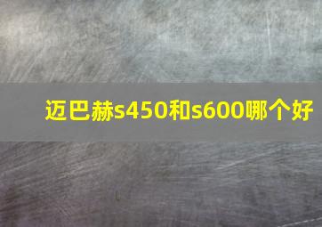 迈巴赫s450和s600哪个好