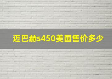 迈巴赫s450美国售价多少