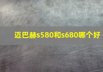 迈巴赫s580和s680哪个好