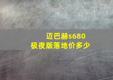 迈巴赫s680极夜版落地价多少