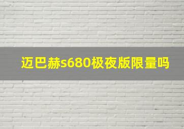 迈巴赫s680极夜版限量吗