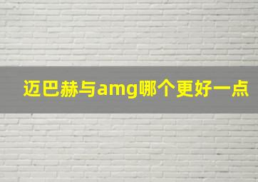 迈巴赫与amg哪个更好一点