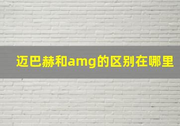 迈巴赫和amg的区别在哪里