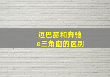 迈巴赫和奔驰e三角窗的区别