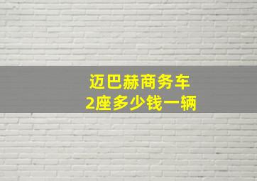 迈巴赫商务车2座多少钱一辆