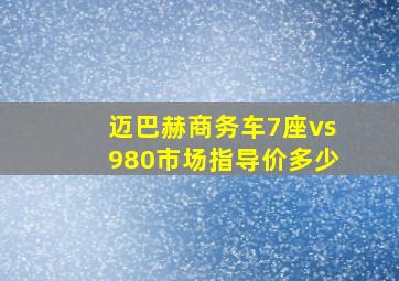 迈巴赫商务车7座vs980市场指导价多少