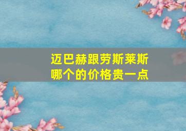 迈巴赫跟劳斯莱斯哪个的价格贵一点