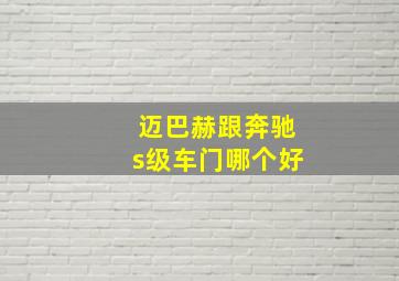 迈巴赫跟奔驰s级车门哪个好