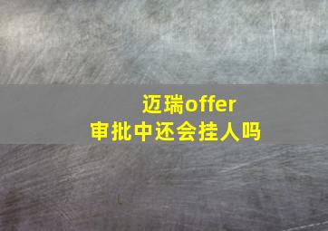 迈瑞offer审批中还会挂人吗