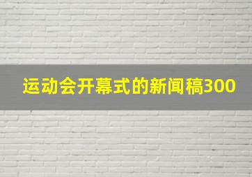 运动会开幕式的新闻稿300