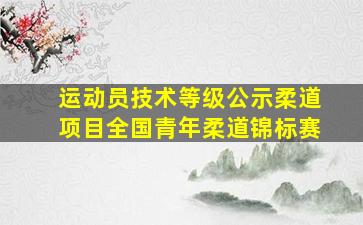 运动员技术等级公示柔道项目全国青年柔道锦标赛