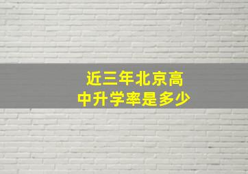 近三年北京高中升学率是多少