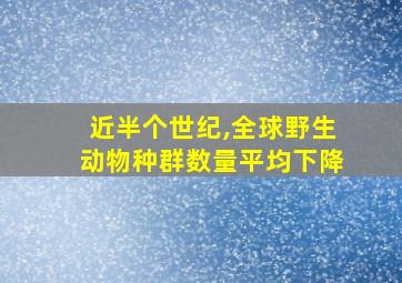 近半个世纪,全球野生动物种群数量平均下降