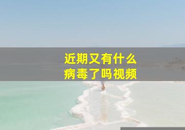 近期又有什么病毒了吗视频