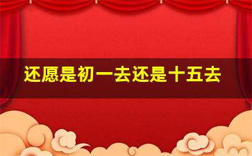 还愿是初一去还是十五去