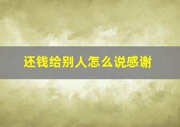 还钱给别人怎么说感谢