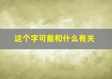 这个字可能和什么有关