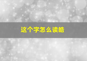 这个字怎么读皓