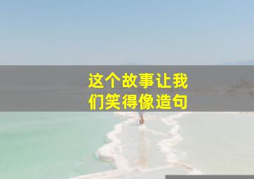 这个故事让我们笑得像造句