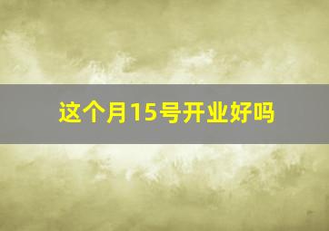 这个月15号开业好吗