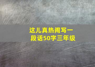 这儿真热闹写一段话50字三年级