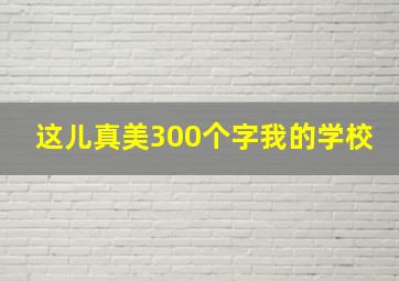 这儿真美300个字我的学校