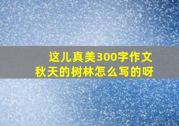 这儿真美300字作文秋天的树林怎么写的呀