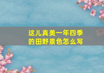 这儿真美一年四季的田野景色怎么写