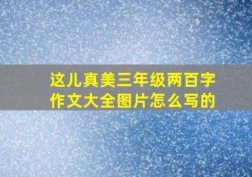 这儿真美三年级两百字作文大全图片怎么写的