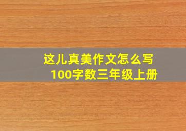 这儿真美作文怎么写100字数三年级上册