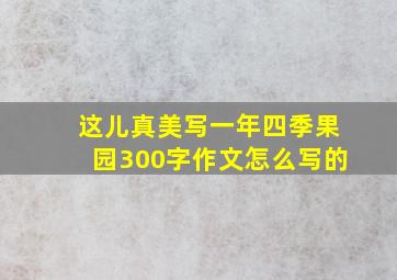 这儿真美写一年四季果园300字作文怎么写的