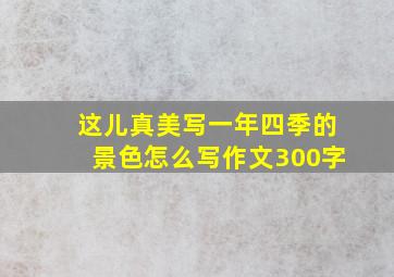 这儿真美写一年四季的景色怎么写作文300字